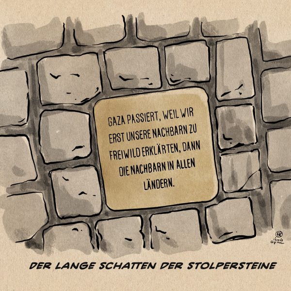 Illustration: Ein Stolperstein des Erinnerungskunstwerkes von Gunter Demnig mit dem weltweit an die Verfolgung und Vertreibung der Juden an ihren ehemaligen Wohnorten gedacht wird. Er ist beschriftet mit dem Text: GAZA PASSIERT, WEIL WIR ERST UNSERE NACHBARN ZU FREIWILD ERKLÄRTEN, DANN DIE NACHBARN IN ALLEN LÄNDERN. Textzeile darunter: Der lange Schatten der Stolpersteine