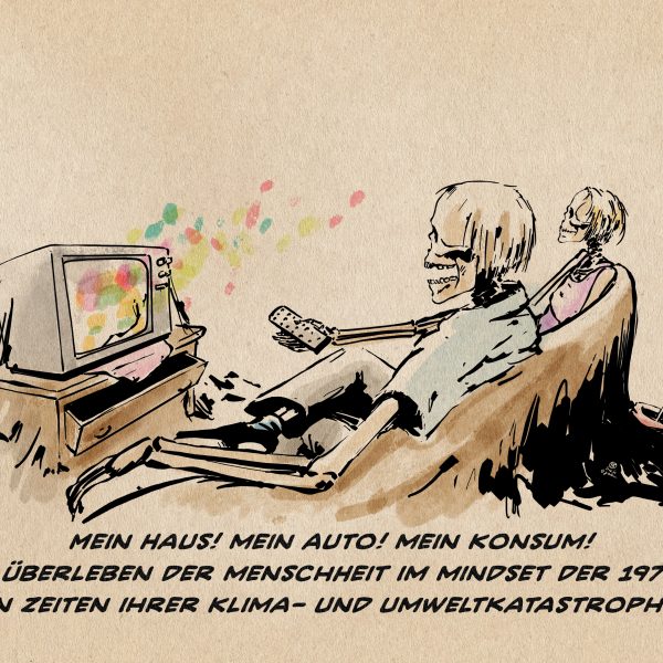 Illustration: Zwei Skelette schauen in einer verheerten Umgebung gebannt auf einen Fernseher mit buntem Programm. Textzeile: Mein Haus! Mein Auto! Mein Konsum! Das Überleben der Menschheit im Mindset der 1970er in Zeiten ihrer Klima- und Umweltkatastrophe