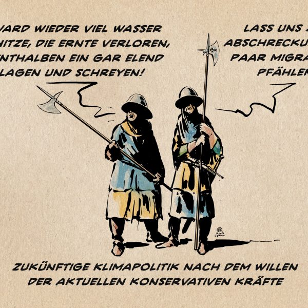 Illustration Zwei Landsknechte mit Hellebarden diskutieren. Landsknecht 1: Da ward wieder viel Wasser und Hitze, die Ernte verloren, allenthalben ein gar elend Klagen und Schreyen! Landsknecht 2: Lass uns zur Abschreckung ein paar Migranten pfählen. Textzeile: Zukünftige Klimapolitik nach dem Willen der aktuellen konservativen Kräfte.