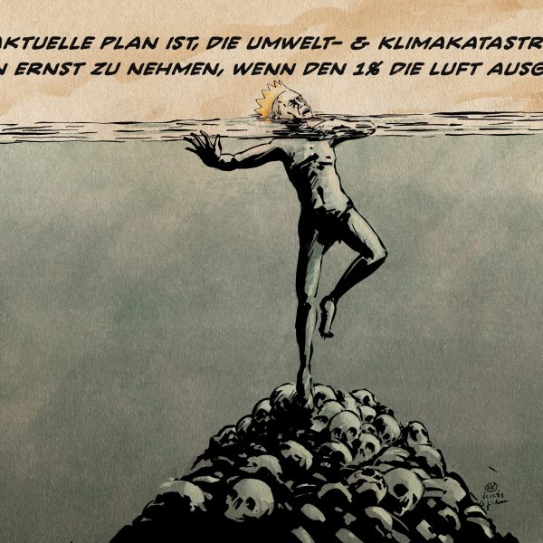 Illustration: Ein Mann mit einer Krone steht bis zum Hals im Wasser, während er auf einem Berg Toter balanciert. Textzeile: der aktuelle Plan ist, die Umwelt- & Klimakatastrophe dann ernst zu nehmen, wenn den 1% die Luft ausgeht.