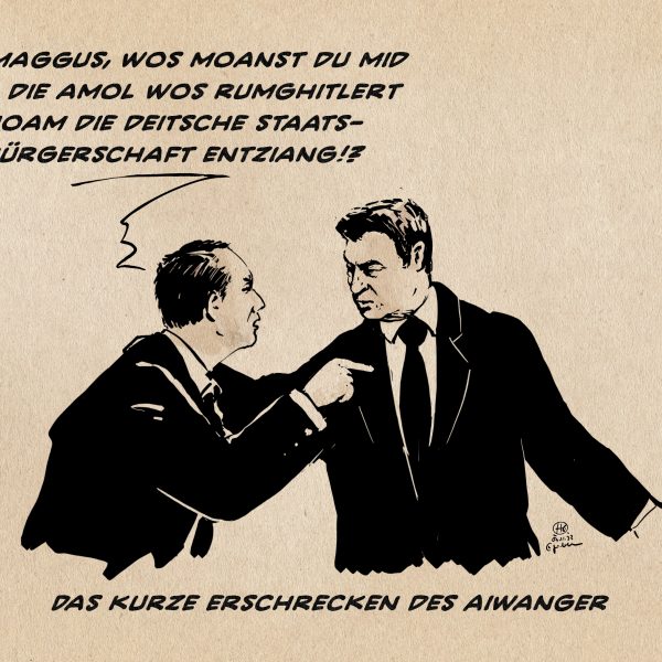 Illustration. Aiwanger geht geht Söder an: Du, Maggus, wos moanst du mid oin, die amol wos rumghitlert hoam die deitsche staats-bürgerschaft entziang!? Textzeile: Das kurze Erschrecken des Aiwanger