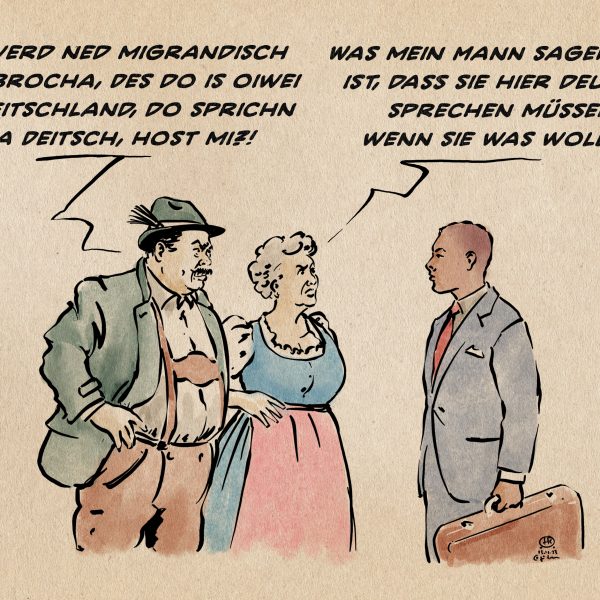 Illustration: Ein Paar in bayerischer Tracht steht einem farbigen Herrn in Anzug gegenüber. Bayer in breitestem Bayerisch: Hia werd ned migrandisch gschbrocha, Des do is oiwei no Deitschland, do sprichn mia Deitsch, host mi?! Bayerin: Was mein Mann sagen will, ist dass sie hier deutsch sprechen müssen, wenn Sie was wollen.