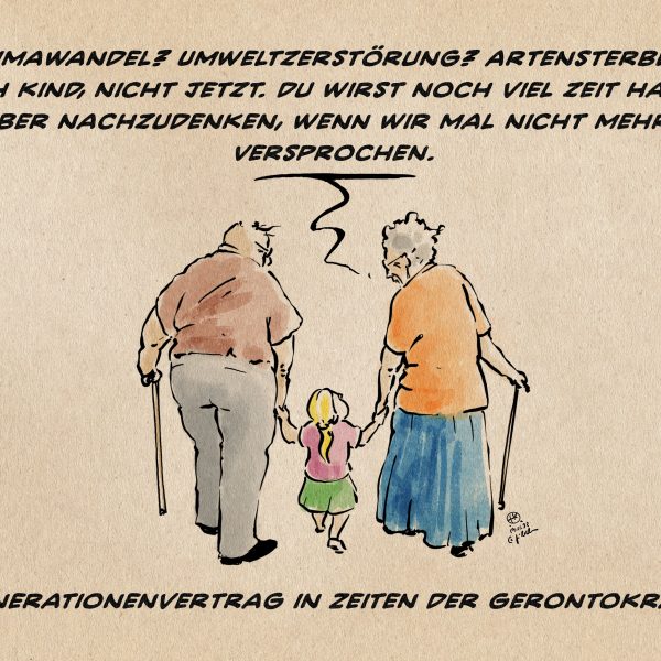 Illustration, zwei alte Menschen mit Stöcken spazieren mit einem Kind an den Händen und sprechen zu ihm: Klimawandel? Umweltzerstörung? Artensterben? Ach Kind, nicht jetzt. Du wirst noch viel Zeit haben darüber nachzudenken, wenn wir mal nicht mehr sind. Versprochen. Textzeile: Generationenvertrag in Zeiten der Gerontokratie