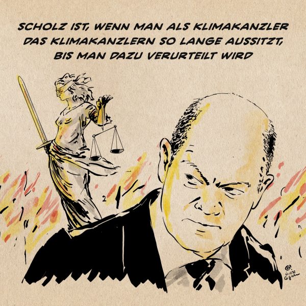 Illustration Scholz blickt unwillig über die Schulter auf Justizia, die Göttin der Gerechtigkeit, die über einem Flammenmeer mit verbundenen Augen Waage und Schwert hält. Textzeile: Scholz ist, wenn man als Klimakanzler das Klimakanzlern so lange aussitzt, bis man dazu verurteilt wird