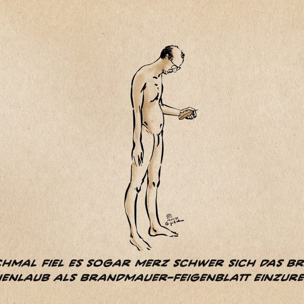 Merz kauft keiner mehr das Feigenblatt von der Brandmauer ab. Am wenigsten er selbst. Zu groß die Versuchung, zu groß die Furcht des sich ewig zurückgesetzt wähnenden Maximalprivilegierten an der Nacktheit seiner nur mühsam von angefasster Geltungssucht verdeckten Inhaltslosigkeit zu scheitern.