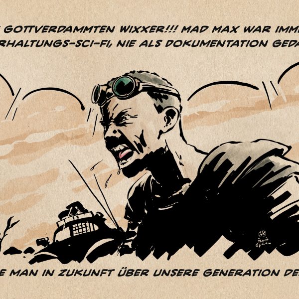 Illustration: Eine wütend schreiende Person im Stil des Postapokalyptischen Science Fiction Epos Mad Max:“Diese gottverdammten WIXXER!!! Mad Max war immer als Unterhaltungs-Sci-Fi und nie als Dokumentation gedacht!!“ Textzeile: Wie man in Zukunft über unsere Generation denkt