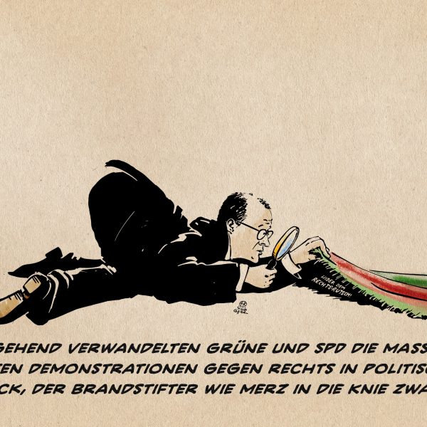 Illustration: Merz liegt auf den Knien und sucht mit einem großen Brennglas unter einem rot-grünem Teppich, den er mit der Hand anhebt. In dessem Schatten steht klein: Wider dem Rechtsrutsch. Textzeile: Umgehend verwandelten Grüne und SPD die massen-haften Demonstrationen gegen rechts in Politischen Druck, der Brandstifter wie Merz in die Knie zwang.