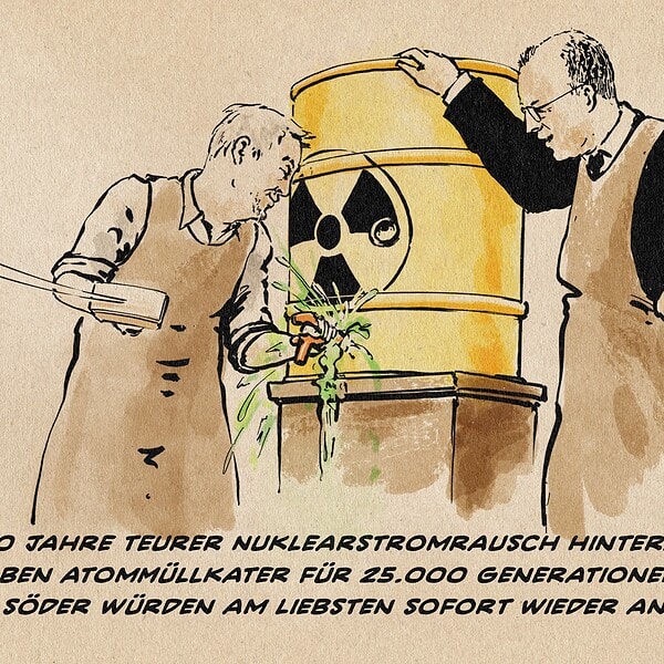 Söder schlägt einen Zapfhahn in ein Atommüllfass an dem dem Merz lehnt. Beide tragen Brauerschürzen. Textzeile: 60 Jahre teurer Nuklearstromrausch hinterlässt herben Atommüllkater für 25.000 Generationen. Merz und söder würden am liebsten sofort wieder anzapfen.