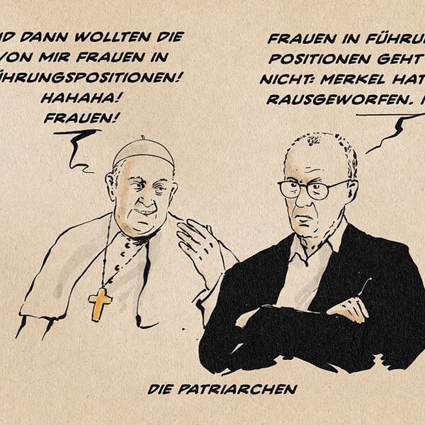 Illustration vom Papst im Gespräch mit Merz. Der Papst klopft dem neben ihm verstockt mit verschränkten Armen sitzenden Merz mit dem Handrücken an die Schulter und sagt lachend: Und dann wollten die von mir Frauen in Führungspositionen! Hahaha! Frauen! Merz entgegnet: Frauen in Führungspositionen geht gar nicht: Merkel hat mich rausgeworfen. Mich! Textzeile: Die Patrierachen