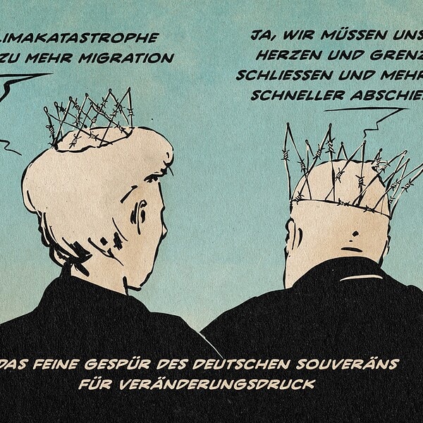 Illustration zweier Menschen von hinten. Beide tragen Kronen aus Stacheldraht. Die linke sagt: Die Klimakatastrophe führt zu mehr Migration. Die Rechte entgegnet: Ja, wir müssen unsere Herzen und Grenzen schließen und mehr und schneller abschieben. textzeile: Das feine Gespür des Deutschen Souveräns für Veränderungsdruck.