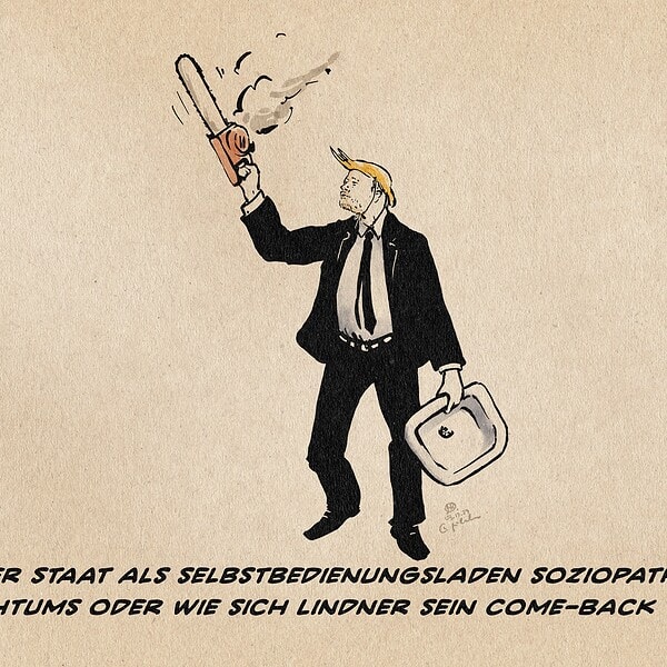 Illustration eines Lindner mit aufgesetztem Trump-Toupet, Musks Waschbecken-Meme tragend und Mileis Kettensäge hochhaltend. Textzeile: Der Staat als Selbstbedienungsladen sozipathischen Reichtums oder wie sich Lindner sein Come-Back vorstellt.