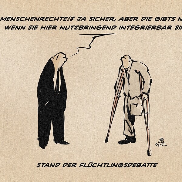 Illustration zweier Personen. eine im dunklen Anzug, eine mit amputiertem Bein auf Krücken. Anzugperson: Menschenrechte!? Ja sicher, aber die gibts nur, wenn sie hier nutzbringend integrierbar sind. Textzeile: Stand der Flüchtlingsdebatte