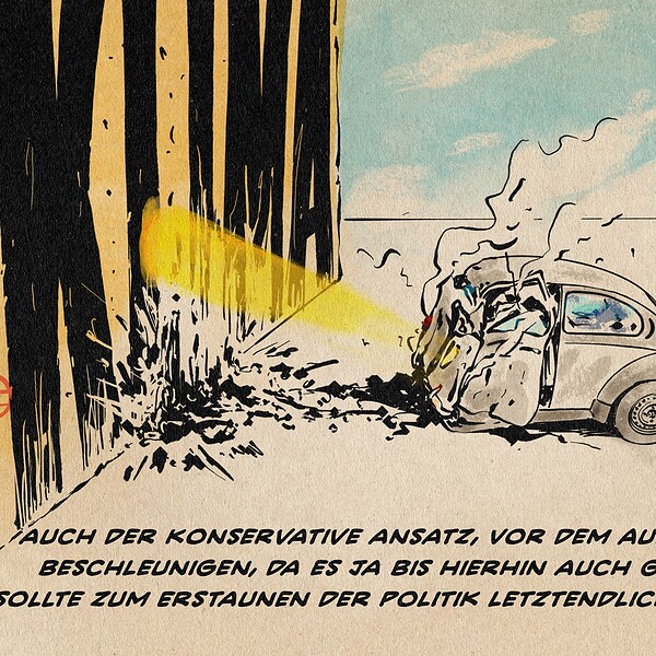 Illustration eines just vor eine mit Klima beschriftete, bildhohe Wand gefahrenen und dadurch plattdeformierten, rauchenden VW Käfer. Textzeile: auch der konservative Ansatz, Vor dem Aufprall zu beschleunigen, da es ja bis hierhin auch gut ging, sollte zum Erstaunen der Politik letztendlich scheitern