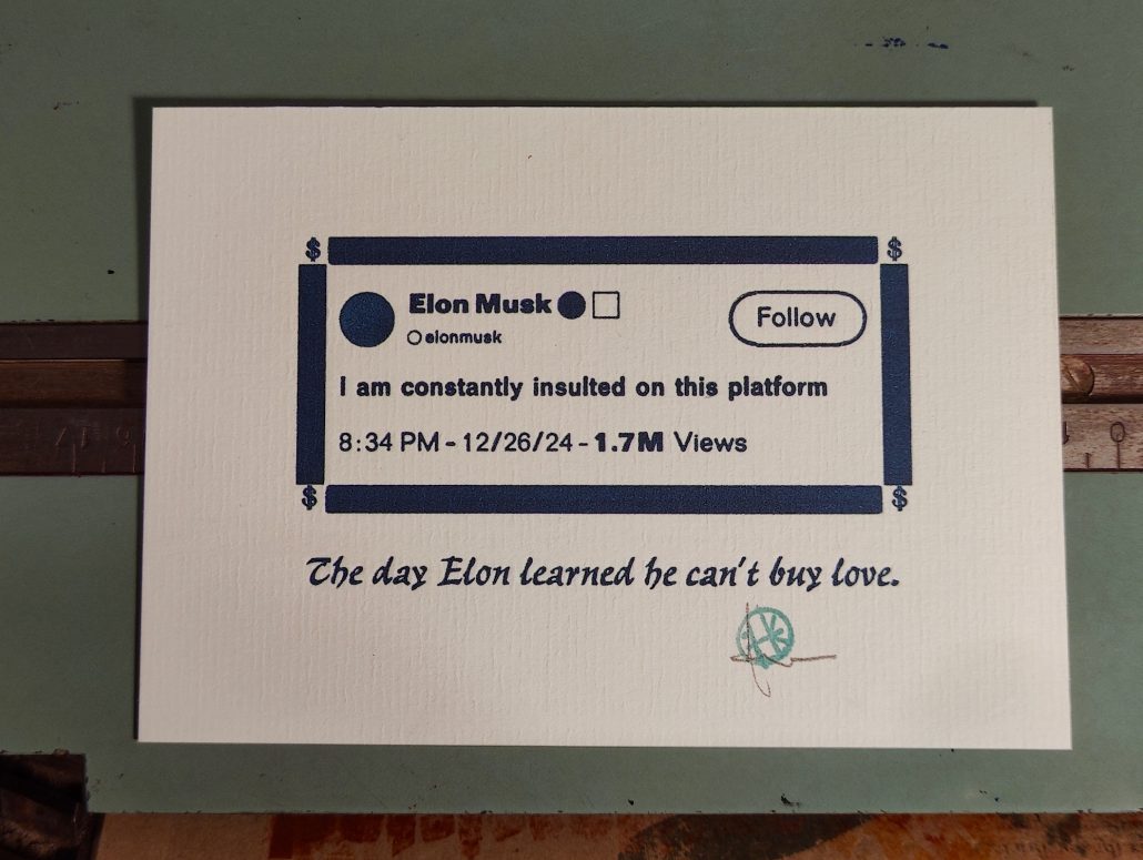 Foto des Drucks, welche in Bleisatz einen Tweet von Elon Musk wiedergibt, in welchem er beklagt, dass er auf seiner Platform den ganzen Tag beleidigt wird. Textzeile darunter: The Day Elon learned he can't Bus love.