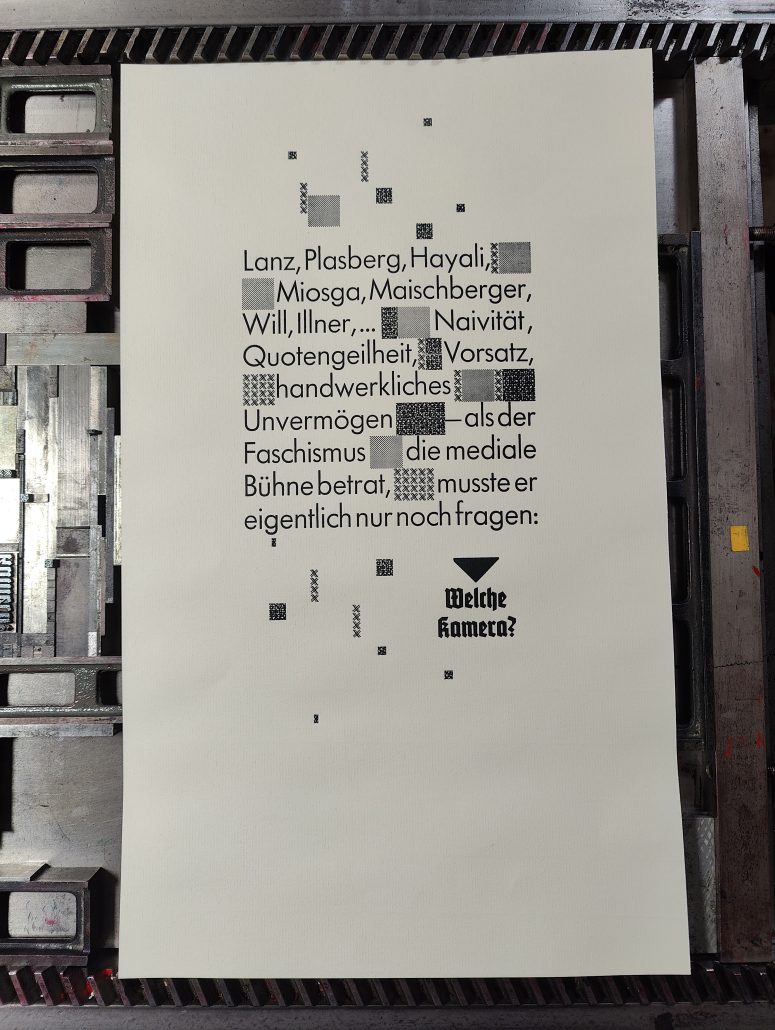 Foto Datei eines Bleisatzdrucks. Der Text lautet: Lanz, Plasberg, Hayali, Miosga, Maischberger, will, Allner, ... Naivität, Quotengeilheit, Vorsatz, handwerkliches Unvermögen - als der Faschismus die mediale Bühne betrat, musste er eigentlich nur noch fragen: Welche Kamera.Der Text ist mit Zier und Azuréemustern versetzt und in der Futura, sowie der Tannenberg abgefasst