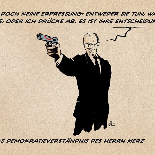 Illustration: Merz mit vorgehaltener Pistole auf eine nicht im Bild sichtbare Person zielend. Er sagt: Das ist doch keine Erpressung. Entweder Sie tun, was ich sage oder ich drücke ab. Es ist Ihre Entscheidung. Textzeile: Das Demokratieverständnis des Herrn Merz