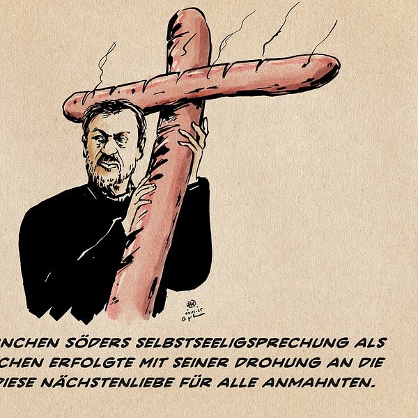 Söder hält kritisch über die Schulter zum Bildrand blickend ein überdimensional aus Rostbratwürsten geformte Christen-Kreuz in Händen. Textzeile: Foodpornsternchen Söders Selbstseeligsprechung als heiliges Würstchen erfolgte Mit seiner Drohung an die Kirchen, als diese Nächstenliebe für alle anmahnten.