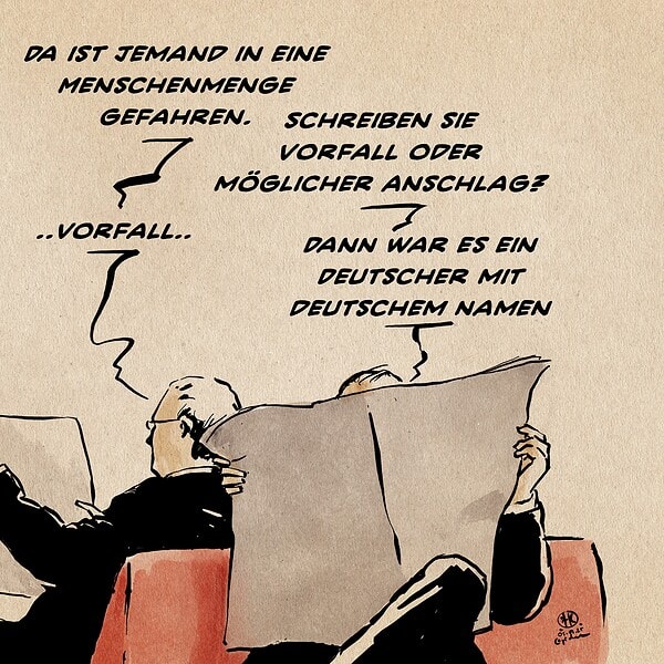 Illustration zweier Zeitungs lesender Männer. Der eine sagt: Da ist jemand in eine Menschenmenge gefahren. Der andere entgegnet: Schreiben sie Vorfall oder möglicher Anschlag? Ersterer konkretisiert: ..Vorfall.., Worauf der zweite feststellt: Dann war es ein Deutscher mit deutschem Vornamen.