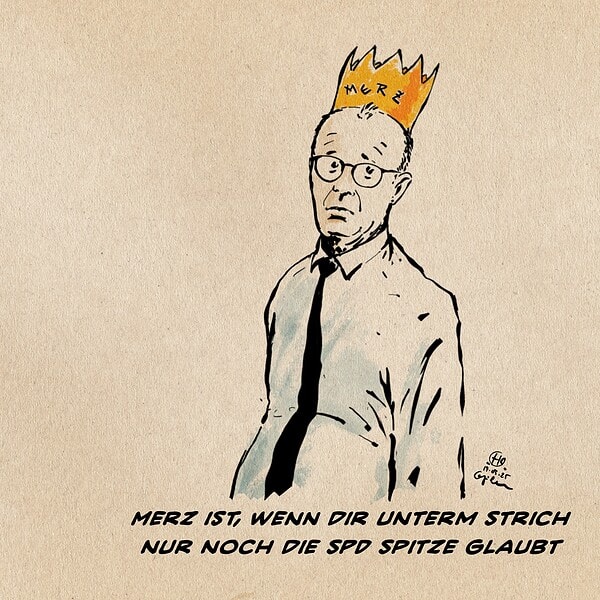 Illustration von Merz, der fragend im Hemd mit hängenden Schultern zur Seite schaut. Er hat eine goldene Pappkrone auf, die in Kinderschrift mit MERZ beschriftet ist. Textzeile: Merz ist, wenn Dir unterm Strich nur noch die SPD Spitze traut.