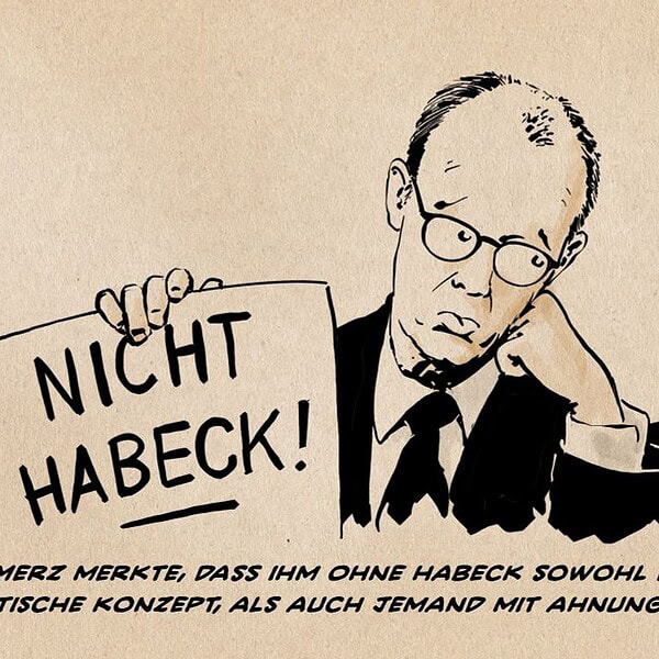 Illustration eines nachdenklichen Merz, der ein Schild mit der Aufschrift NICHT HABECK! Hält. Textzeile: Merz merkte, dass ihm ohne Habeck sowohl das politische Konzept, als auch jemand mit Ahnung fehlte.