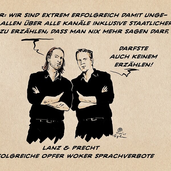 Illustration von Precht & Lanz nebeneinander stehend abwägend zur Betracher*innenebene blickend und einander zuraunend: Precht: Hammer: wir sind extrem erfolgreich damit unge-hindert allen über alle Kanäle inklusive Staatlicher Medien zu erzählen, dass man nix mehr sagen darf. Lanz: Darfste auch keinem erzählen! Textzeile: Lanz & Precht Erfolgreiche Opfer woker Sprachverbote