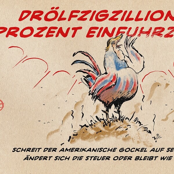Illustration eines Gockel mit Trumps Anmutung in Farben der USA, der auf dem Misthaufen stehend schreit: DRÖLFZIGZILLIONEN PROZENT EINFUHRZÖLLE! Textzeile: Schreit der amerikanische Gockel auf seinem Mist, ändert sich die Steuer oder nicht.