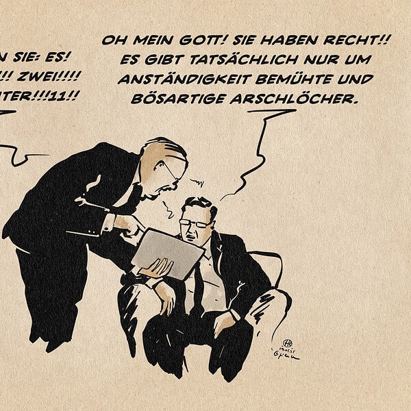 Zwei Männer im Gespräch, einer stehend, einer sitzend. Der stehende zeigt dem Sitzenden sichtlich verärgert etwas auf einem Tablet-Computer, den er dem Sitzenden vorhält. Er sagt: Hier sehen sie: Es! gibt!! nur!!! zwei!!!! Geschlechter!!!11!! Der Sitzende entgegnet: Oh mein Gott! sie haben recht!! Es gibt tatsächlich nur um Anständigkeit Bemühte und bösartige Arschlöcher.
