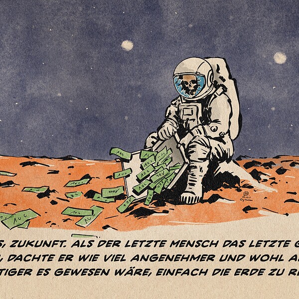 Illustration eines toten Raumfahrers auf dem Mars sitzend, der durch seinen zerbrochenen Helm auf Geld, was aus einen Koffer verweht blickt. Textzeile: Mars, Zukunft. Als der letzte Mensch das letzte Grün sah, dachte er wie viel angenehmer und wohl auch günstiger es gewesen wäre, einfach die Erde zu retten.