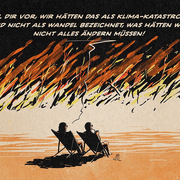 Illustration zweier Menschen, die vor einem brennenden Horizont in Sonnenstühlen sitzen und sich die höllische Szenerie distanzier wie Urlauber betrachten - mittendrin aber eben doch nicht zugehörig. Die eine Person sagt: Stell dir vor, wir hätten das als Klima-Katastrophe und nicht als Wandel bezeichnet, was hätten wir nicht alles ändern müssen!