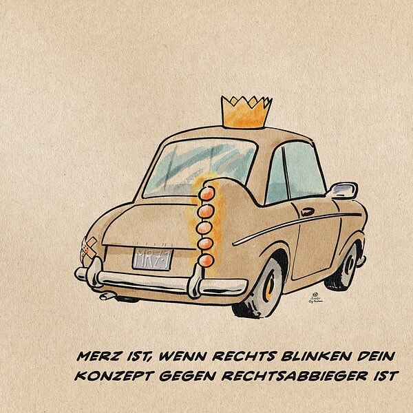 Illustration eines cartoonesken Kleinwagens mit einer Krone von schräg hinten. Die Wagenfarbe ist hellbraun. Links hat er an Stelle eines Blinkers nur ein Pflaster, rechts hingegen eine groteske Batterie an Blinkern. Auf dem Nummernschild steht MRZ-1. Textzeile: Merz ist, wenn rechts blinken dein konzept gegen Rechtsabbieger ist