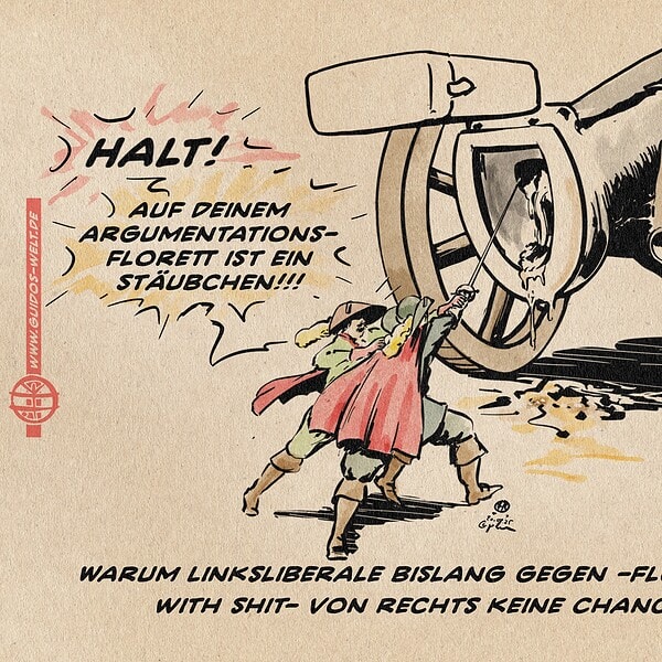 Illustration zweier Musketiere. vor einer Kanone mit einem Klo als Kopfende. Der eine Musketier will die Kanone mit dem Degen angreifen, der andere fällt ihm in den Arm. Er scruft: Halt! Auf Deinem Argumentations-Florett ist ein Stäubchen!!! Textzeile: Warum Linksliberale bislang gegen -Flood the Zone with shit- von rechts keine Chance haben. Illustration zweier Musketiere. vor einer Kanone mit einem Klo als Kopfende. Der eine Musketier will die Kanone mit dem Degen angreifen, der andere fällt ihm in den Arm. Er scruft: Halt! Auf Deinem Argumentations-Florett ist ein Stäubchen!!! Textzeile: Warum Linksliberale bislang gegen -Flood the Zone with shit- von rechts keine Chance haben.