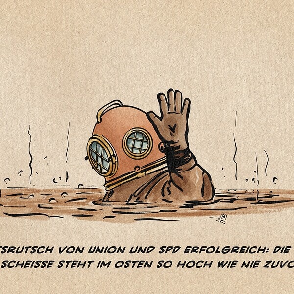 Illustration eines Helmtauchers an der Oberfläche eines braunen Sumpfes, in den er gerade abtaucht. Textzeile: Rechtsrutsch von Union und SPD erfolgreich: Die braune Scheiße steht im Osten so hoch wie nie zuvor.