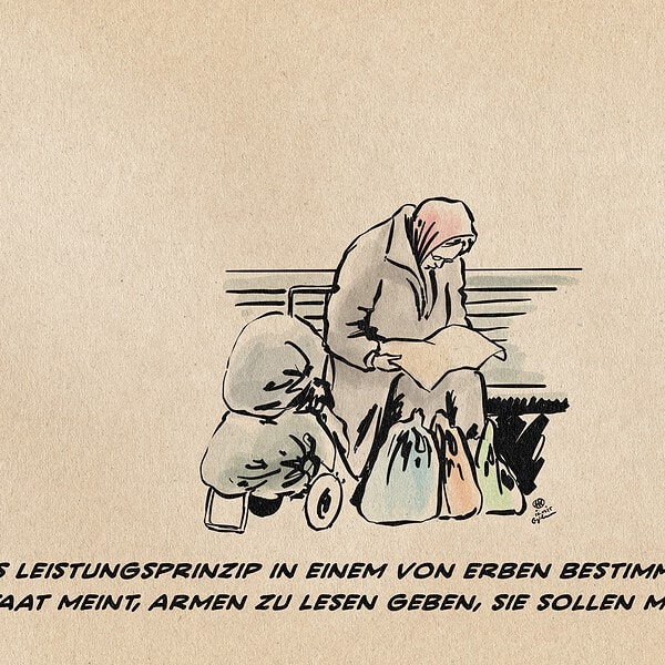 Illustration einer armen Frau zwischen Plastiktüten auf einer Parkbank gekrümmt über einer Zeitung sitzend. Textzeile: Das Leistungsprinzip in einem von Erben bestimmten Sozialstaat meint, Armen zu lesen geben, sie sollen mehr erben.
