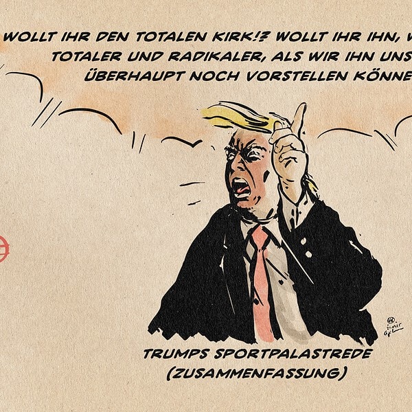 Illustration von Trump mit erhobenen Finger wüten: wollt ihr den totalen Kirk!? Wollt ihr ihn, wenn nötig, totaler und radikaler, als wir ihn uns heute überhaupt noch vorstellen können? Textzeile: Trumps Sportpalastrede (Zusammenfassung)