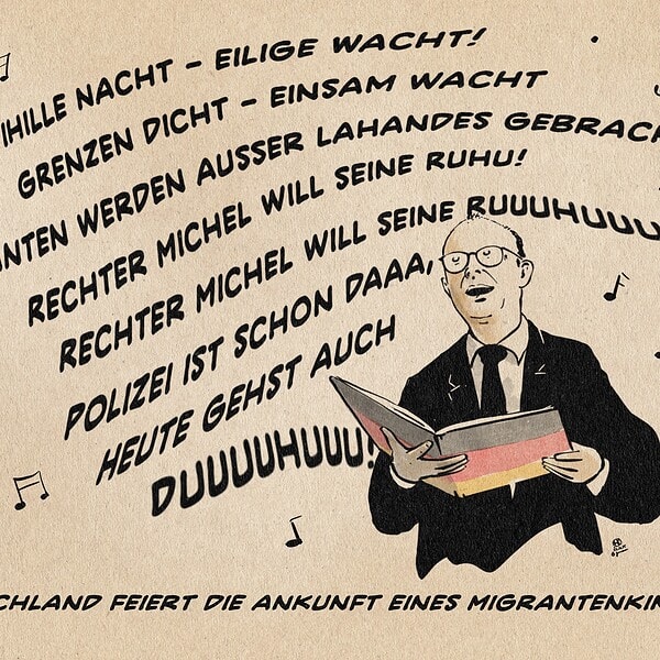 Illustration von Merz eine Persiphlage des Weihnachtsliedes Stille Nacht singend: Stille Nacht - Eilige Wacht! Grenzen dicht - einsam wacht MIgranten werden ausser Landes gebracht Rechter Michel will seine Ruh! Rechter Michel will seine Ruuuhuuu! Polizei ist schon daaa, Heute gehst auch Duuuuhuuu! Textzeile: Deutschland feiert die Ankunft eines Migrantenkindes