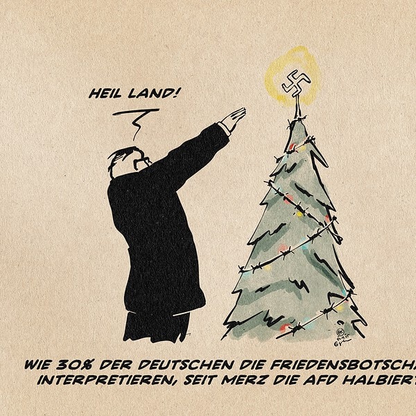 Illustration eines Mannes, der vor einem mit einem Hakenkreuz stacheldrahtlich verzierten festlichen Tannenbaum mit hochgerecktem rechten Arm den Deutschen Gruß entbietet und „Heil Land!“ ruft. Textzeile: Wie 30 % der Deutschen die Friedensbotschaft interpretieren, seit Merz die AfD halbierte