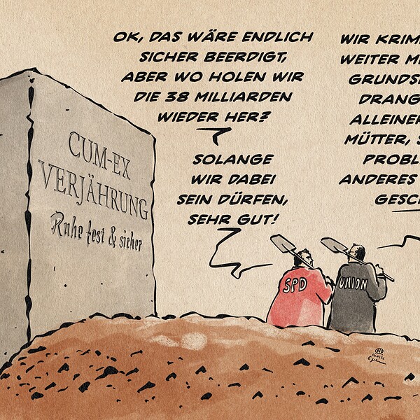 Illustration eines frischen Grabes mit Grabstein, von dem sich zwei Totengräber mit geschulterten Spaten entfernen. Der eine Totengräber ist mit SPD, der andere mit Union markiert. Auf dem Grabstein steht: CUM-EX VERJÄHRUNG Ruhe fest & sicher. Dialog zwischen den Totengräbern: SPD - Ok, das wäre endlich sicher beerdigt, aber wo holen wir die 38 Milliarden wieder her? Union - Wir kriminalisieren weiter Menschen in Grundsicherung, drangsalieren Alleinerziehende Mütter, Stadtbildprobleme und anderes wertloses Geschmeiß SPD - Solange wir dabei sein dürfen, sehr gut!