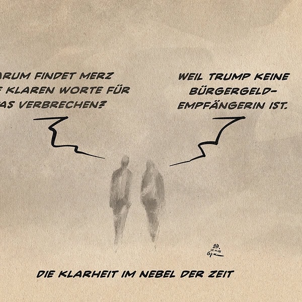 Illustration zweier Menschen im Nebel. Der eine sagt: Warum findet Merz keine klaren Worte für das Verbrechen? Der andere entgegnet: Weil Trump keine Bürgergeldempfänger ist. Textzeile: Die Klarheit im Nebel der Zeit.
