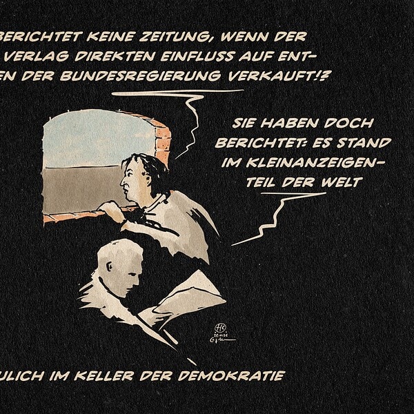 political cartoon Zwei Personen im Keller, eine am Fenster, eine Zeitungslesend. Die am Fenster sagt: Warum berichtet keine Zeitung, wenn der Springer Verlag direkten Einfluss auf Entscheidungen der Bundesregierung verkauft!? Die Person mit der Zeitung entgegnet: Sie haben doch berichtet: Im Kleinanzeigenteil. Textzeile: Neulich im Keller der Demokratie.