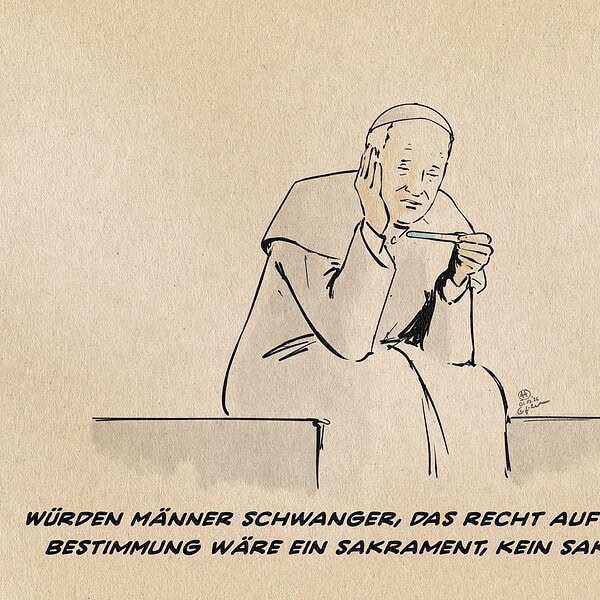 Political cartoon Illustration des Papstes, der auf einer Kante sitzend, den Kopf mit der Hand gestützt auf einen Schwangerschaftstest schaut. Textzeile: Würden Männer schwanger, das Recht auf Selbstbestimmung wäre ein Sakrament, kein Sakrileg