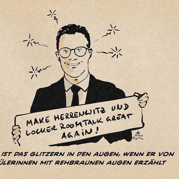 Illustration eines entrückten grindenden Hagels, CDU, der ein Schild hält. Auf dem Schild steht: Make Herrenwitz und Lockerroomtalk great again! Textzeile: Hagel ist das Glitzern in den Augen, wenn er von Schülerinnen mit rehbraunen Augen erzählt.
