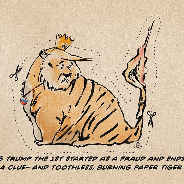 Illustration of Trump as a fat tiger, sitting with a golden fast-food crown. He wears a collar with an amulet in the Russian colors and looks tooth- and helpless at the tip of his tail which is burning. Dotted cut lines with small scissors symbols run around the figure. Text line: KING TRUMP THE 1ST STARTED AS A FRAUD AND ENDS AS A CLUE- AND TOOTHLESS, BURNING PAPER TIGER