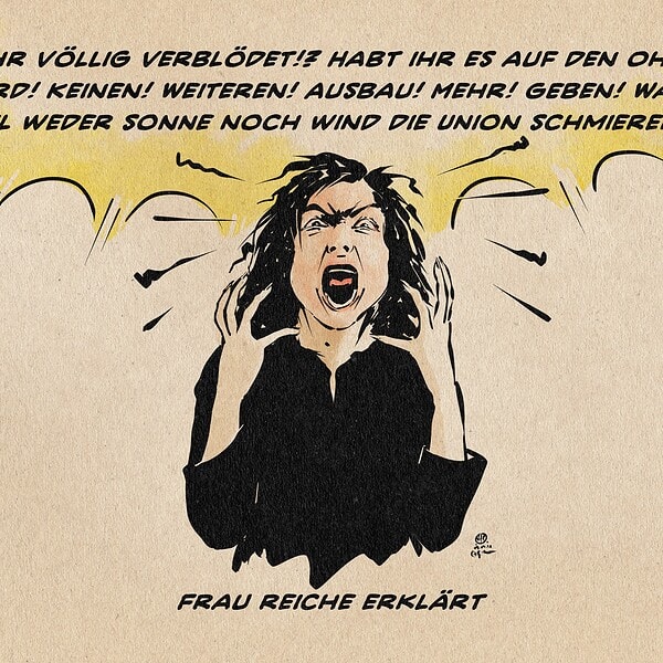 Illustration einer wütenden, mit hochgerissenen Händen die Betracher*innenebene anschreienden Katherina Reiche. Sie schreit: Seid ihr völlig verblödet!? Habt ihr es auf den Ohren!? ES! Wird! Keinen! Weiteren! Ausbau! Mehr! GEBEN! Warum? Weil weder Sonne noch Wind die Union schmieren!!! Textzeile: Frau Reiche erklärt