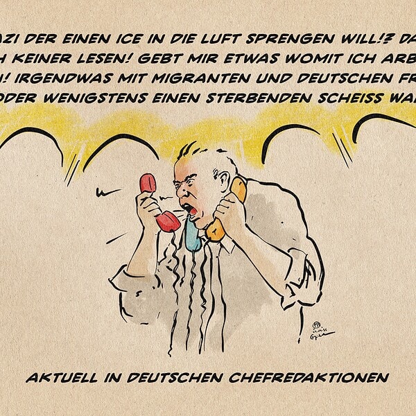 Illustration einer Person mit wütendem Gesichtsausdruck, die gleichzeitig in drei unterschiedlich farbige Telefone schreit: ein rotes, ein blaues und ein gelbes. Im Lautstärke visualisierendem Gelb und gezackt akzentuierten Sprechblasen‑Block steht in Großbuchstaben: EIN NAZI DER EINEN ICE IN DIE LUFT SPRENGEN WILL!? DAS WILL DOCH KEINER LESEN! GEBT MIR ETWAS WOMIT ICH ARBEITEN KANN! IRGENDWAS MIT MIGRANTEN UND DEUTSCHEN FRAUEN ODER WENIGSTENS EINEN STERBENDEN SCHEISS WAL! Textzeile: AKTUELL IN DEUTSCHEN CHEFREDAKTIONEN