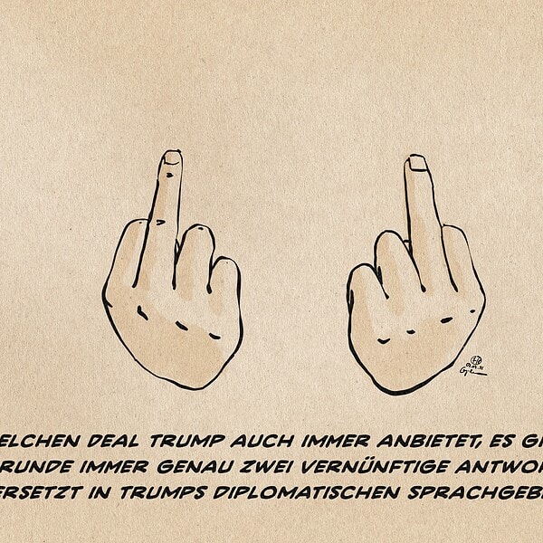 Zwei Hände einer (nicht sichtbaren) Person die beide die obszöne, ablehnende Geste des erhobenen Mittelfingers machen. Textzeile: Welchen Deal Trump auch immer anbietet, es gibt im Grunde immer genau zwei vernünftige Antworten. (Übersetzt in Trumps diplomatischen Sprachgebrauch)