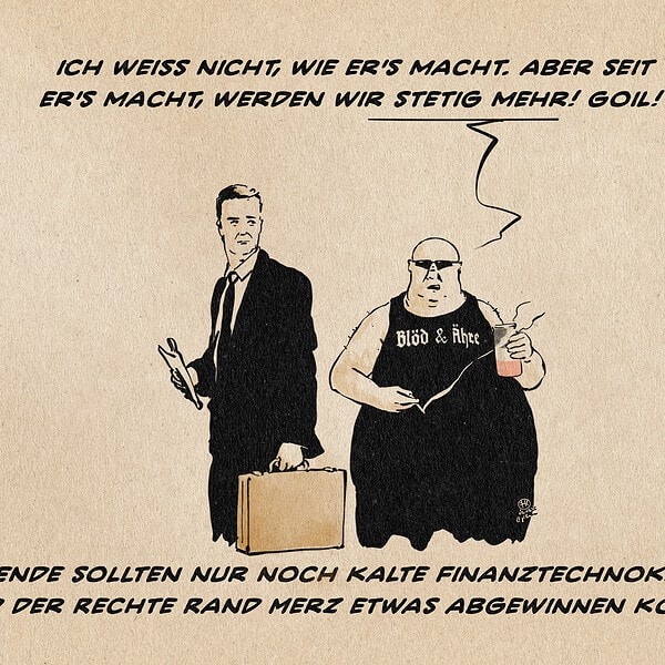 Alt‑Text mit vollständigem sichtbarem Text: Illustration zeigt zwei Männer. Links steht ein Mann im Anzug mit Aktentasche und Zeitung, rechts ein unförmiger, glatzköpfiger Mann mit Sonnenbrille, ärmellosem Shirt mit der Aufschrift „Blöd & Rhee“ sowie einer Bierdose in Reichsfarben und Zigarette in den Händen. ER sagt: Ich weiss nicht, wie er’s macht. Aber seit er’s macht, werden wir stetig mehr! Goil! Textzeile: Am Ende sollten nur noch kalte Finanztechnokraten und der rechte Rand Merz etwas abgewinnen können