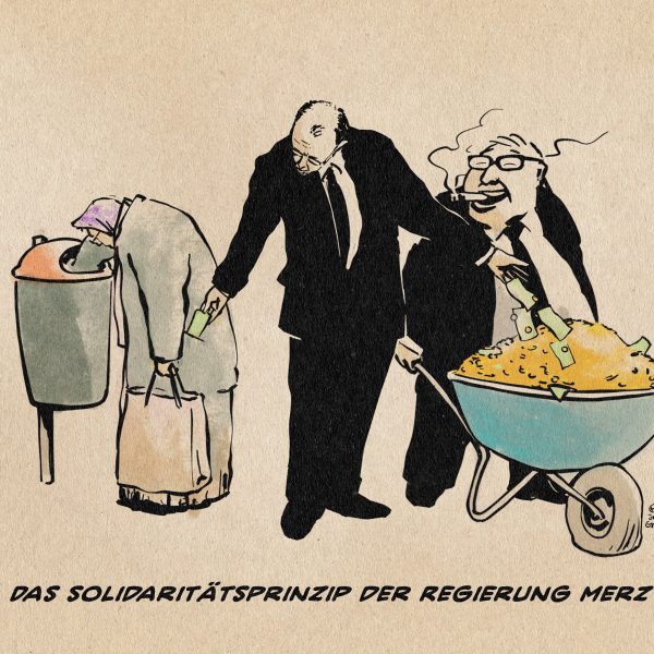Illustration von Merz der einer Flaschensammlerin Geld aus der Tasche zieht, um es in die Schubkarre voller Geld eines lachenden Bonzen zu werfen. Textzeile: Das Solidaritätsprinzip der Regierung Merz