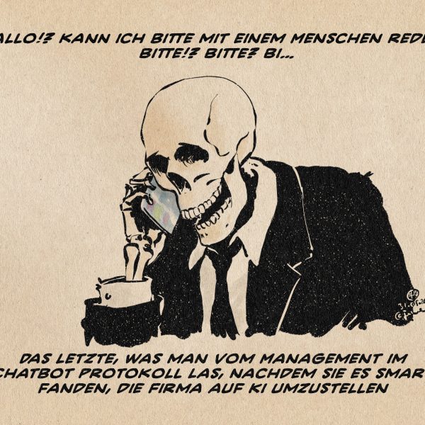 Illustration eines Skeletts im Anzug, das einen Telefonhörer in der Hand hält. Über ihm steht: Hallo, kann ich bitte mit einem Menschen sprechen? bitte !? BItte? Bitte? Bitte? BI… Textzeile: Das letzte, was man vom Management im Chatbot Protokoll las, nachdem sie es smart fanden, die Firma auf KI umzustellen.