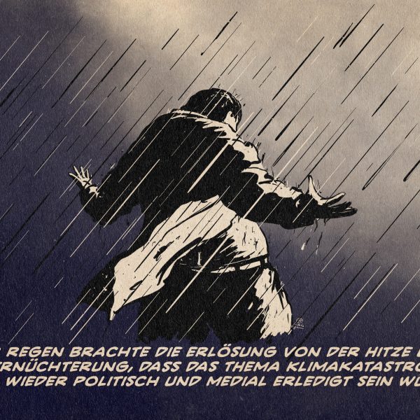 Illustration eines Menschen mit ausgebreiteten Armen und gesenktem Kopf im Regenschauer. Textzeile: Der Regen brachte die Erlösung von der Hitze und die Ernüchterung, dass das Thema Klimakatastrophe nun wieder politisch und medial erledigt sein würde