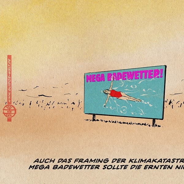 Illustration einer Plakatwand auf einem in der staubtrockenen Hitze verdorrten Feld. auf dem Plakat eine Frau, die im Tiefblauen Pool schwimmt unter dem Schlagwort MEGA BADEWETTER. TExtzeile: Auch das Framing der Klimakatastroohe als Mega Badewetter sollte die Ernten nicht retten